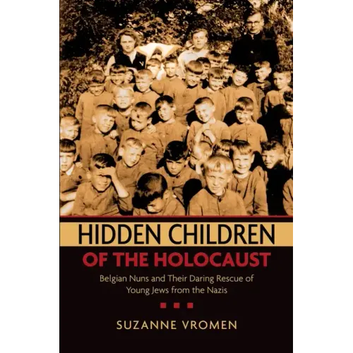 Hidden Children of the Holocaust: Belgian Nuns and Their Daring Rescue of Young Jews from the Nazis