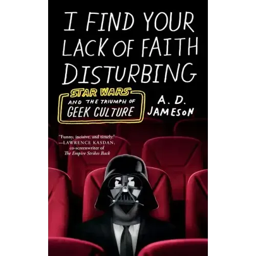 I Find Your Lack of Faith Disturbing: Star Wars and the Triumph of Geek Culture