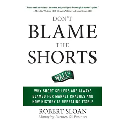 Don't Blame the Shorts: Why Short Sellers Are Always Blamed for Market Crashes and How History Is Repeating Itself