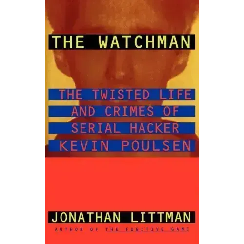 The Watchman: The Twisted Life and Crimes of Serial Hacker Kevin Poulsen