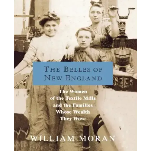 The Belles of New England: The Women of the Textile Mills and the Families Whose Wealth They Wove