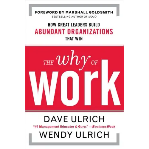 The Why of Work: How Great Leaders Build Abundant Organizations That Win
