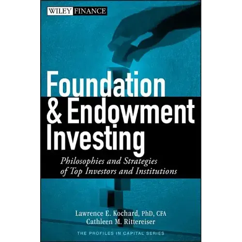 Foundation and Endowment Investing: Philosophies and Strategies of Top Investors and Institutions