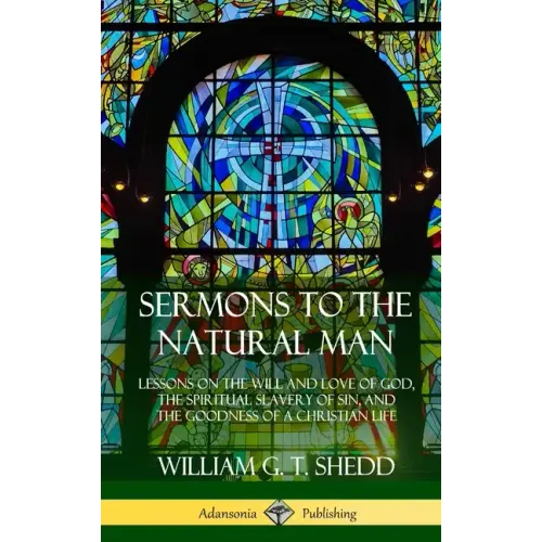 Sermons to the Natural Man: Lessons on the Will and Love of God, the Spiritual Slavery of Sin, and the Goodness of a Christian Life (Hardcover)