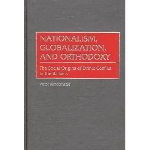 Nationalism, Globalization, and Orthodoxy: The Social Origins of Ethnic Conflict in the Balkans