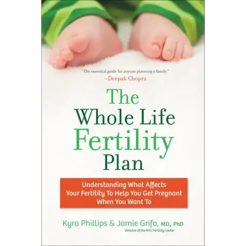 The Whole Life Fertility Plan: Understanding What Effects Your Fertility to Help You Get Pregnant When You Want to