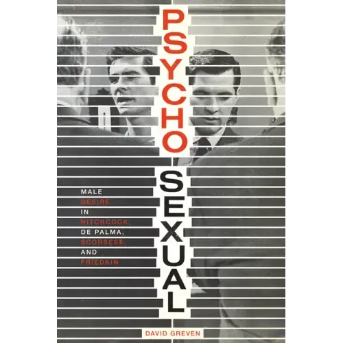 Psycho-Sexual: Male Desire in Hitchcock, de Palma, Scorsese, and Friedkin