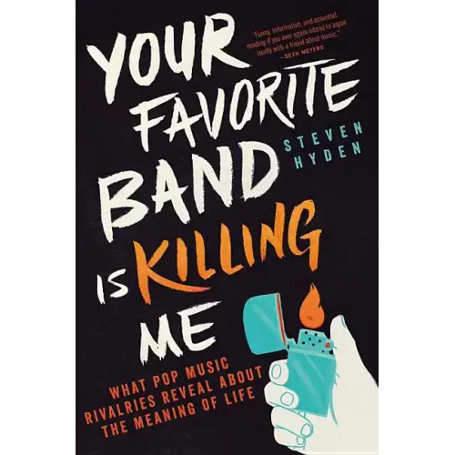 Your Favorite Band Is Killing Me: What Pop Music Rivalries Reveal about the Meaning of Life