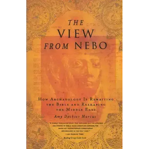 The View from Nebo: How Archeology Is Rewriting the Bible and Reshaping the Middle East