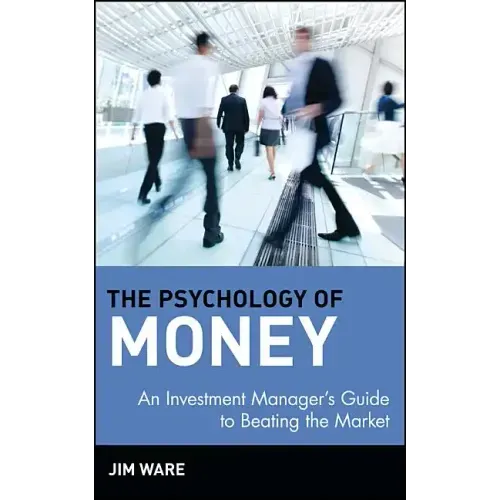 The Psychology of Money: An Investment Manager's Guide to Beating the Market