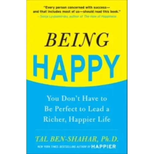 Being Happy: You Don't Have to Be Perfect to Lead a Richer, Happier Life: You Don't Have to Be Perfect to Lead a Richer, Happier Life
