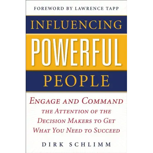 Influencing Powerful People: Engage and Command the Attention of the Decision-Makers to Get What You Need to Succeed