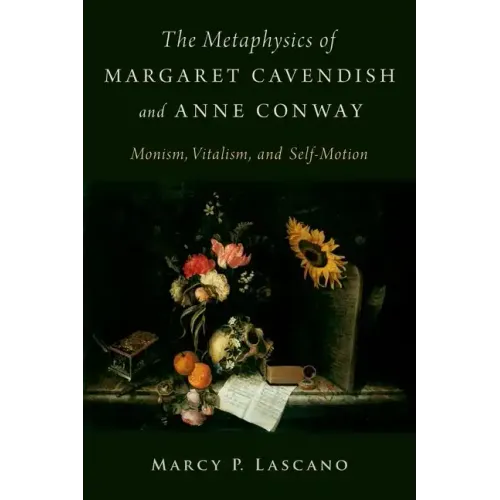 The Metaphysics of Margaret Cavendish and Anne Conway: Monism, Vitalism, and Self-Motion