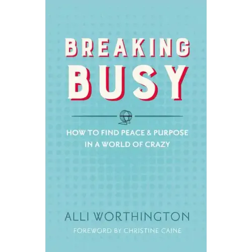 Breaking Busy: How to Find Peace and Purpose in a World of Crazy