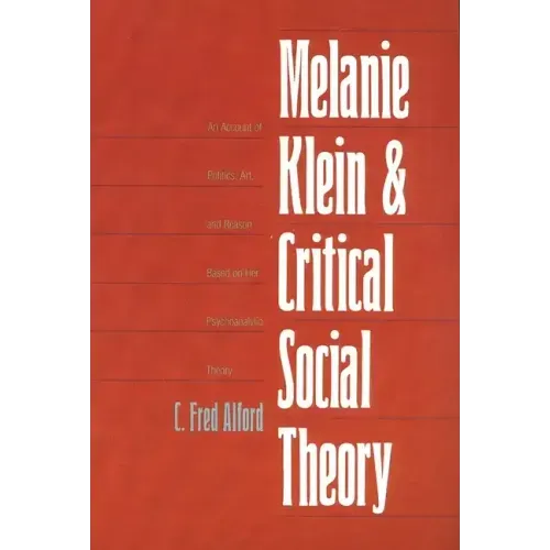 Melanie Klein and Critical Social Theory: An Account of Politics, Art, and Reason Based on Her Psychoanalytic Theory