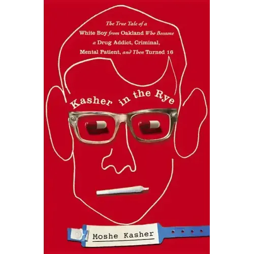 Kasher in the Rye: The True Tale of a White Boy from Oakland Who Became a Drug Addict, Criminal, Mental Patient, and Then Turned 16
