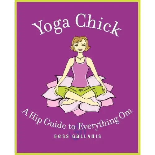 Yoga Chick: A Hip Guide to Everything Om