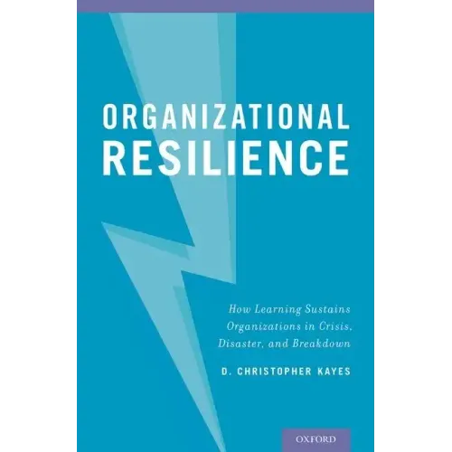 Organizational Resilience: How Learning Sustains Organizations in Crisis, Disaster, and Breakdown