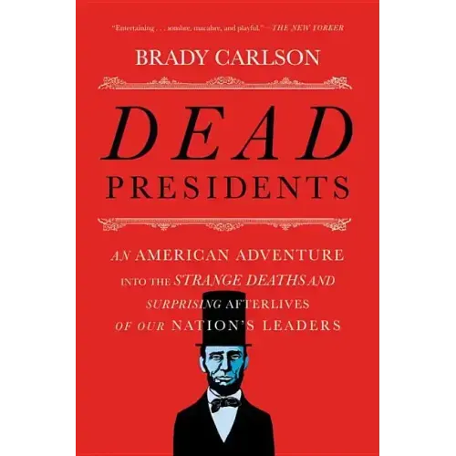 Dead Presidents: An American Adventure Into the Strange Deaths and Surprising Afterlives of Our Nation's Leaders