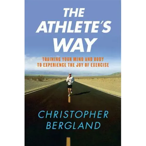 The Athlete's Way: Training Your Mind and Body to Experience the Joy of Exercise
