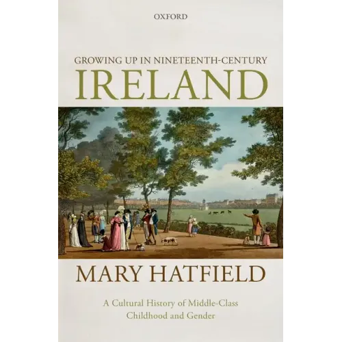 Growing Up in Nineteenth-Century Ireland: A Cultural History of Middle-Class Childhood and Gender