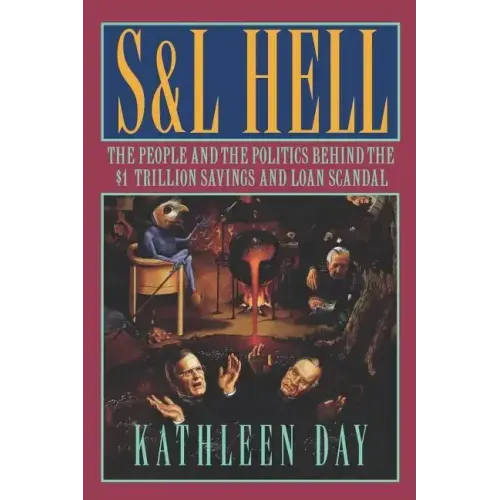 S & L Hell: The People and the Politics Behind the $1 Trillion Savings and Loan Scandal