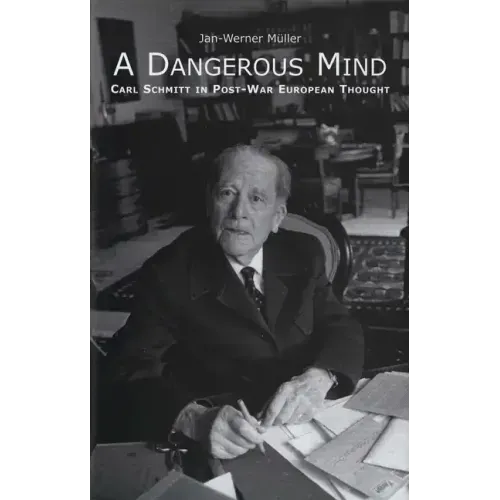 A Dangerous Mind: Carl Schmitt in Post-War European Thought