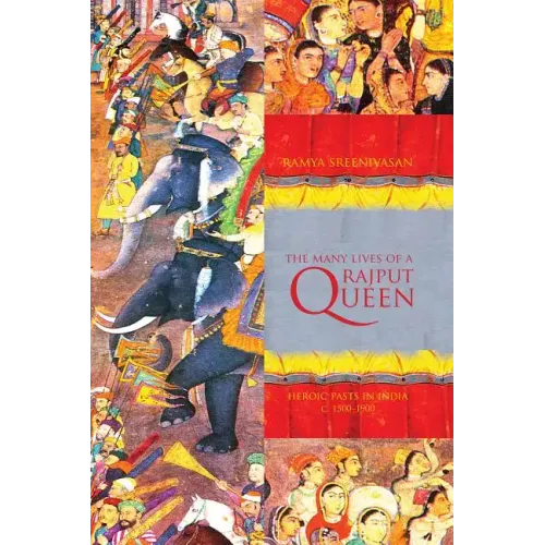 The Many Lives of a Rajput Queen: Heroic Pasts in India, c. 1500-1900