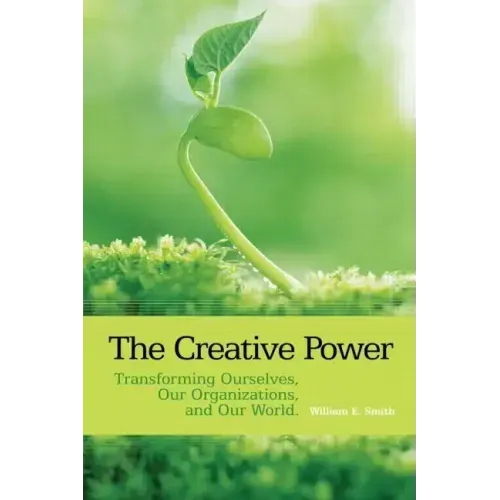 The Creative Power: Transforming Ourselves, Our Organizations, and Our World