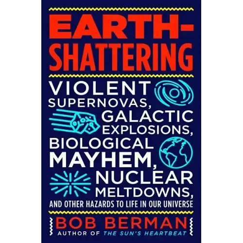 Earth-Shattering: Violent Supernovas, Galactic Explosions, Biological Mayhem, Nuclear Meltdowns, and Other Hazards to Life in Our Universe