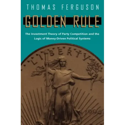 Golden Rule: The Investment Theory of Party Competition and the Logic of Money-Driven Political Systems