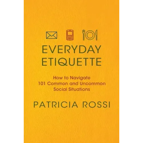 Everyday Etiquette: How to Navigate 101 Common and Uncommon Social Situations