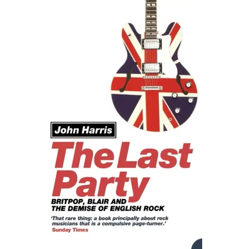 The Last Party: Britpop, Blair and the Demise of English Rock
