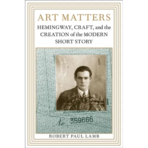 Art Matters: Hemingway, Craft, and the Creation of the Modern Short Story