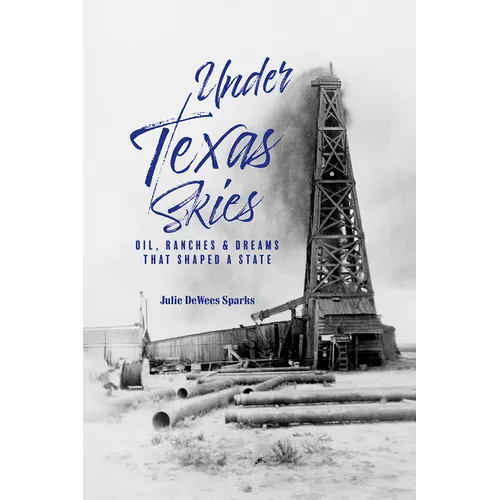 Under Texas Skies: Oil, Ranches, and Dreams That Shaped a State