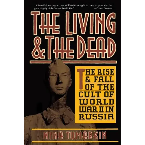The Living and the Dead: The Rise and Fall of the Cult of World War II in Russia