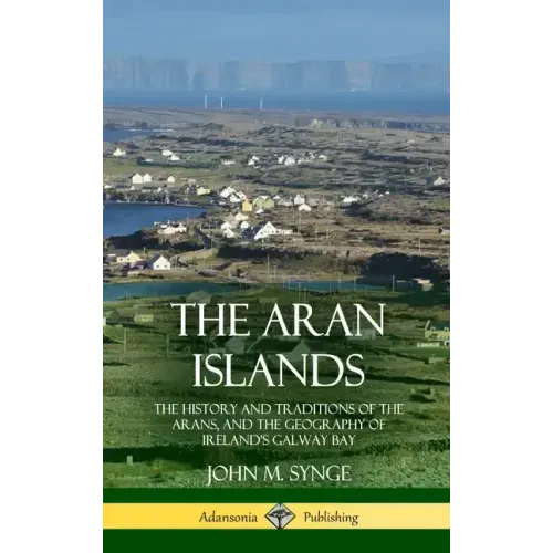 The Aran Islands: The History and Traditions of the Arans, and the Geography of Ireland's Galway Bay (Hardcover)