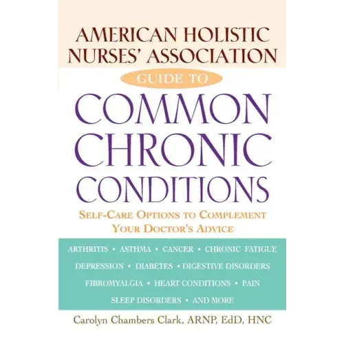 American Holistic Nurses' Association Guide to Common Chronic Conditions: Self-Care Options to Complement Your Doctor's Advice