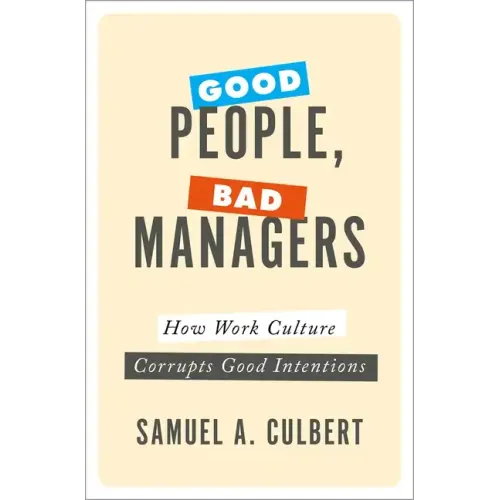 Good People, Bad Managers: How Work Culture Corrupts Good Intentions