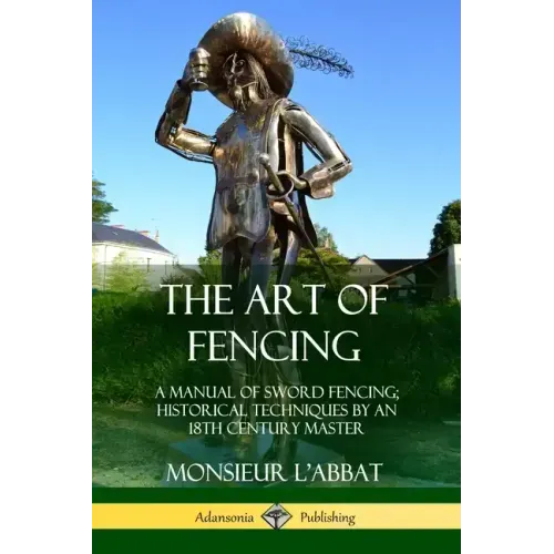 The Art of Fencing: A Manual of Sword Fencing; Historical Techniques by an 18th Century Master