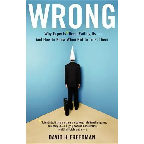Wrong: Why Experts* Keep Failing Us--And How to Know When Not to Trust Them *Scientists, Finance Wizards, Doctors, Relationship Gurus, Celebrity Ceos,