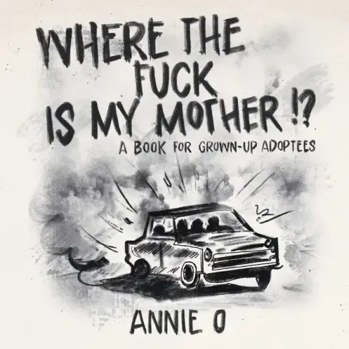 Where the Fuck is My Mother?: A book for grown-up adoptees