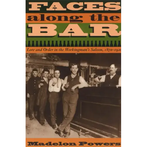 Faces along the Bar: Lore and Order in the Workingman's Saloon, 1870-1920