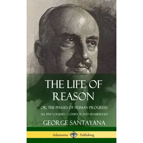 The Life of Reason: or, The Phases of Human Progress - All Five Volumes, Complete and Unabridged (Hardcover)