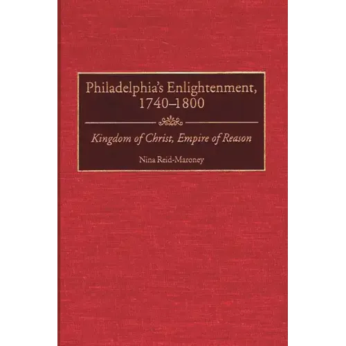 Philadelphia's Enlightenment, 1740-1800: Kingdom of Christ, Empire of Reason