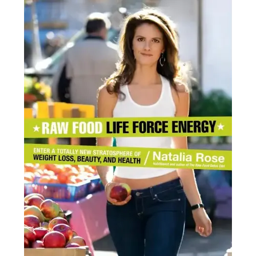 Raw Food Life Force Energy: Enter a Totally New Stratosphere of Weight Loss, Beauty, and Health