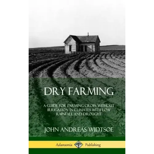 Dry Farming: A Guide for Farming Crops Without Irrigation in Climates with Low Rainfall and Drought (Hardcover)