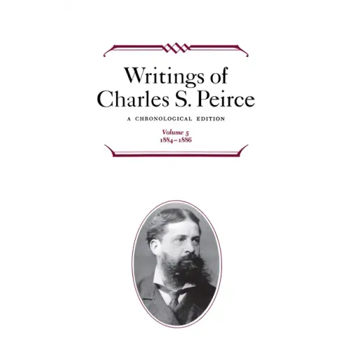 Writings of Charles S. Peirce: A Chronological Edition, Volume 5: 1884-1886