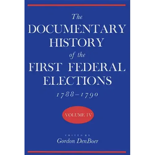 Documentary History of the First Federal Elections, 1788-1790, Volume IV
