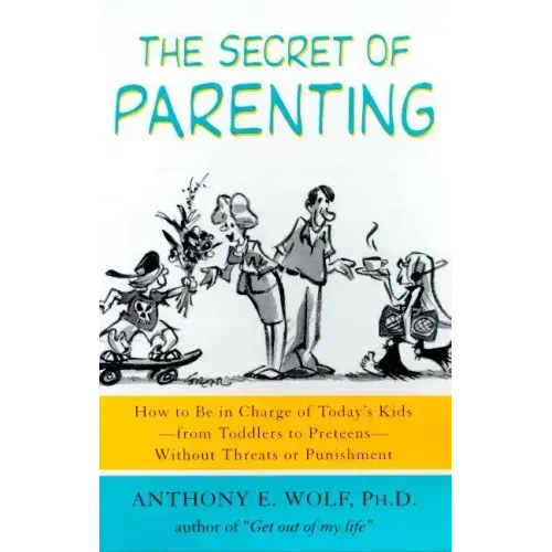 The Secret of Parenting: How to Be in Charge of Today's Kids--From Toddlers to Preteens--Without Threats or Punishment